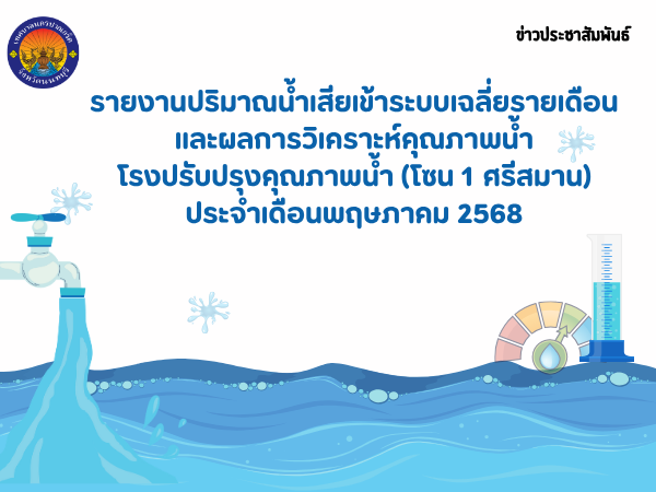 รายงานปริมาณน้ำเสียเข้าระบบเฉลี่ยรายเดือน และผลการวิเคราะห์คุณภาพน้ำโรงปรับปรุงคุณภาพน้ำ (โซน ๑ ศรีสมาน) ประจำเดือนพฤษภาคม ๒๕๖๘